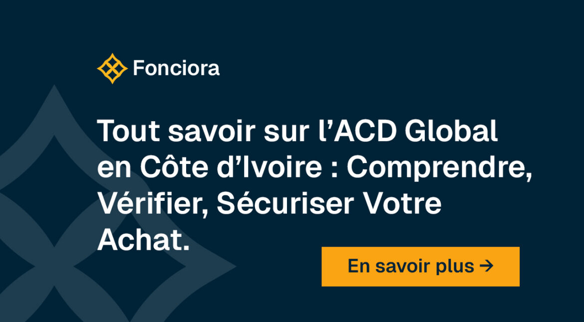 Tout savoir sur l’ACD Global en Côte d’Ivoire : Comprendre, Vérifier, Sécuriser Votre Achat Foncier